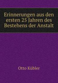 Erinnerungen aus den ersten 25 Jahren des Bestehens der Anstalt