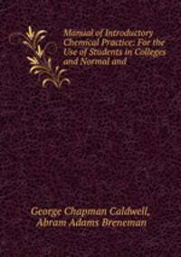 Manual of Introductory Chemical Practice: For the Use of Students in Colleges and Normal and .