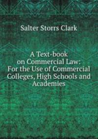 A Text-book on Commercial Law: For the Use of Commercial Colleges, High Schools and Academies