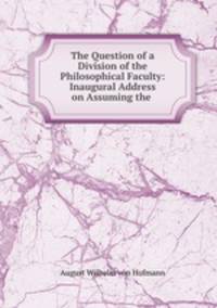 The Question of a Division of the Philosophical Faculty: Inaugural Address on Assuming the .