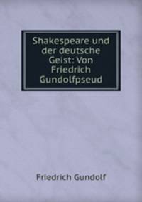 Shakespeare und der deutsche Geist: Von Friedrich Gundolfpseud