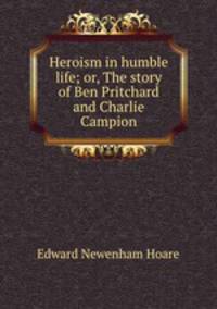 Heroism in humble life; or, The story of Ben Pritchard and Charlie Campion