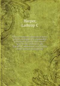 Source books on American history; priced catalogue of a remarkable collection of scarce and out-of-print books relating to the discovery, settlement, and history of the western hemisphere
