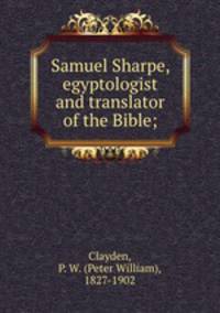 Samuel Sharpe, egyptologist and translator of the Bible;