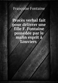 Proces verbal fait pour delivrer une fille F. Fontaine possedee par le malin esprit a Louviers .