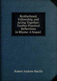 Brotherhood, Fellowship, and Acting Together: Further Practical Reflections in Rhyme. A Sequel .