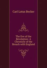 The Eve of the Revolution: A Chronicle of the Breach with England