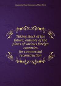 Taking stock of the future; outlines of the plans of various foreign countries for commercial reconstruction