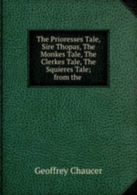 The Prioresses Tale, Sire Thopas, The Monkes Tale, The Clerkes Tale, The Squieres Tale; from the .