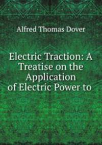 Electric Traction: A Treatise on the Application of Electric Power to .