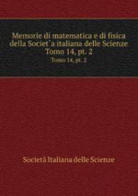 Memorie di matematica e di fisica della Societ`a italiana delle Scienze. Tomo 14, pt. 2