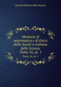 Memorie di matematica e di fisica della Societ`a italiana delle Scienze. Tomo 16, pt. 1