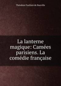 La lanterne magique: Camees parisiens. La comedie francaise