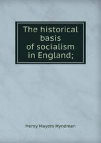 The historical basis of socialism in England;