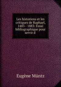 Les historiens et les critiques de Raphael, 1483 - 1883: Essai bibliographique pour servir d .