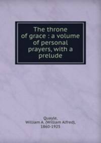 The throne of grace : a volume of personal prayers, with a prelude