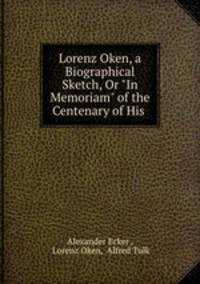 Lorenz Oken, a Biographical Sketch, Or "In Memoriam" of the Centenary of His .