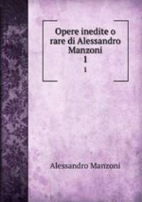 Opere inedite o rare di Alessandro Manzoni. 1