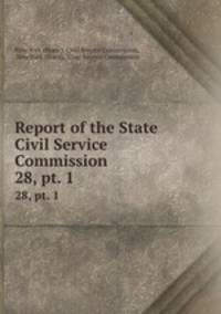 Report of the State Civil Service Commission. 28, pt. 1