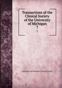 Transactions of the Clinical Society of the University of Michigan. 7
