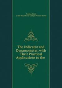 The Indicator and Dynamometer, with Their Practical Applications to the .