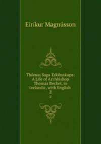 Thmas Saga Erkibyskups: A Life of Archbishop Thomas Becket, in Icelandic, with English .. 2