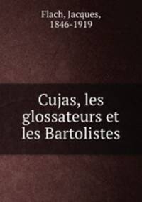 Cujas, les glossateurs et les Bartolistes