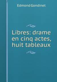 Libres: drame en cinq actes, huit tableaux