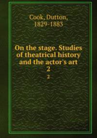 On the stage. Studies of theatrical history and the actor`s art. 2