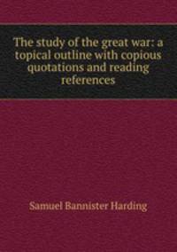 The study of the great war: a topical outline with copious quotations and reading references