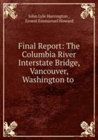 Final Report: The Columbia River Interstate Bridge, Vancouver, Washington to .