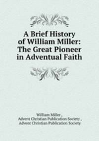 A Brief History of William Miller: The Great Pioneer in Adventual Faith