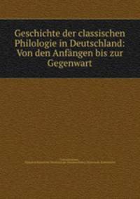 Geschichte der classischen Philologie in Deutschland: Von den Anfangen bis zur Gegenwart
