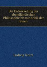 Die Entwickelung der abendlandischen Philosophie bis zur Kritik der reinen .
