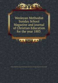 Wesleyan Methodist Sunday School Magazine and journal of Christian Education for the year 1883 .