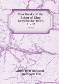 Year Books of the Reign of King Edward the Third. 11-12