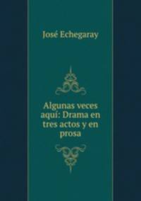 Algunas veces aqui: Drama en tres actos y en prosa