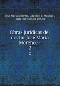 Obras juridicas del doctor Jose Maria Moreno.--