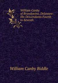 William Canby of Brandywine, Delaware: His Descendants Fourth to Seventh .