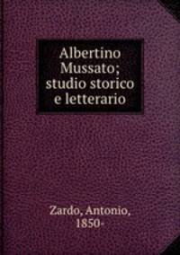 Albertino Mussato; studio storico e letterario