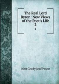 The Real Lord Byron: New Views of the Poet`s Life. 2