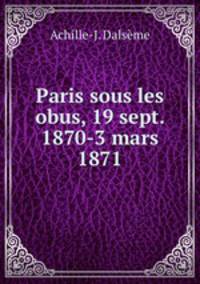 Paris sous les obus, 19 sept. 1870-3 mars 1871