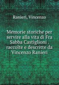 Memorie storiche per servire alla vita di Fra Sabba Castiglioni . raccolte e descritte da Vincenzo Ranieri