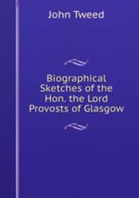 Biographical Sketches of the Hon. the Lord Provosts of Glasgow