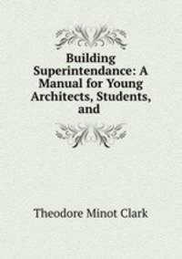Building Superintendance: A Manual for Young Architects, Students, and .