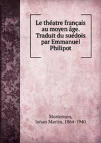 Le theatre francais au moyen age. Traduit du suedois par Emmanuel Philipot