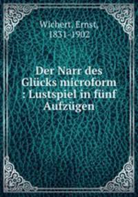 Der Narr des Glucks microform : Lustspiel in funf Aufzugen
