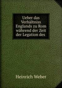Ueber das Verhaltniss Englands zu Rom wahrend der Zeit der Legation des .