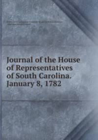 Journal of the House of Representatives of South Carolina. January 8, 1782 .