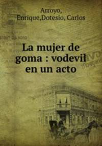 La mujer de goma : vodevil en un acto